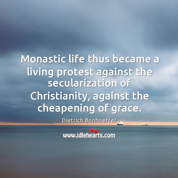 Monastic life thus became a living protest against the secularization of Christianity, Dietrich Bonhoeffer Picture Quote