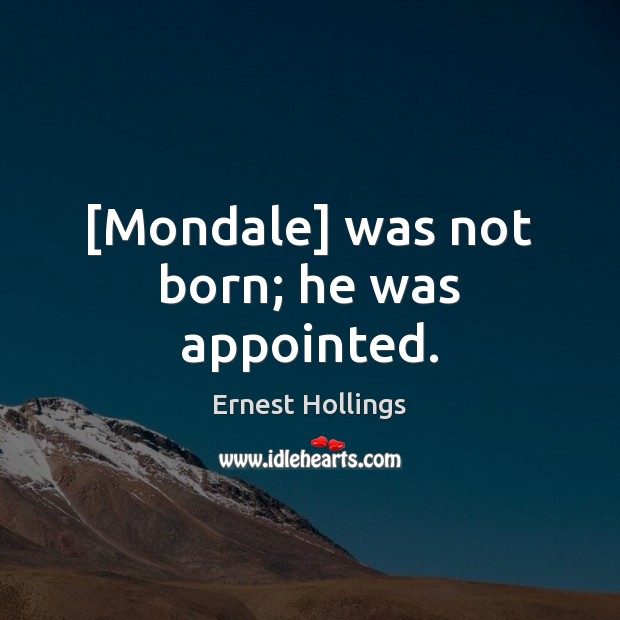 [Mondale] was not born; he was appointed. Ernest Hollings Picture Quote