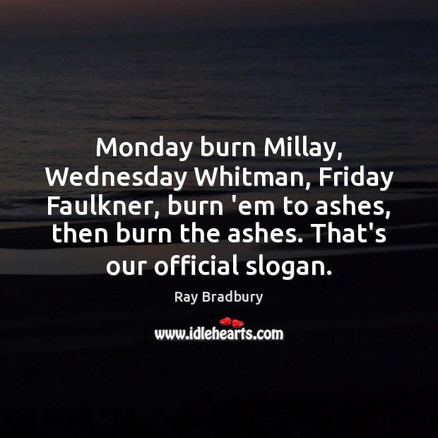 Monday burn Millay, Wednesday Whitman, Friday Faulkner, burn ’em to ashes, then Ray Bradbury Picture Quote