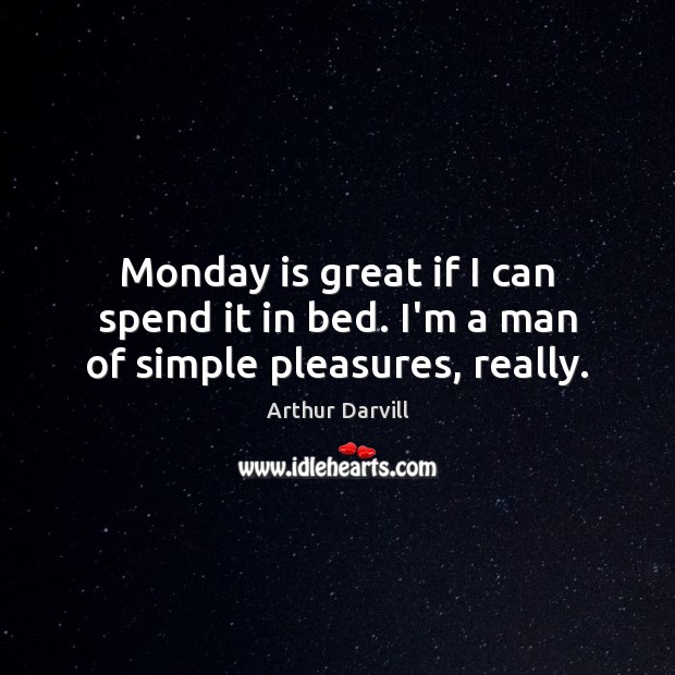 Monday is great if I can spend it in bed. I’m a man of simple pleasures, really. Arthur Darvill Picture Quote