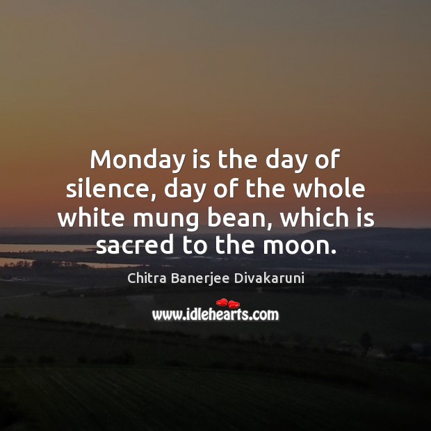 Monday is the day of silence, day of the whole white mung Chitra Banerjee Divakaruni Picture Quote
