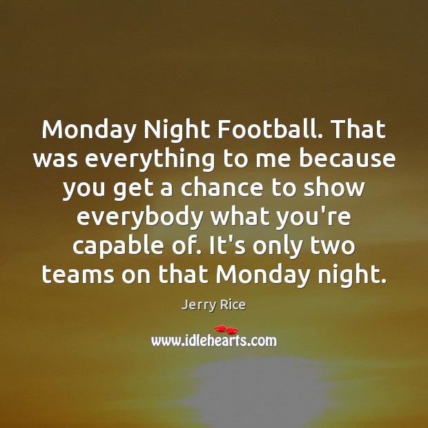 Monday Night Football. That was everything to me because you get a Image