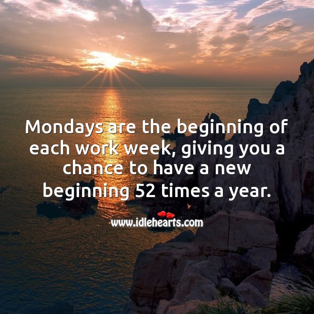 Mondays are a chance to have a new beginning 52 times a year. Image