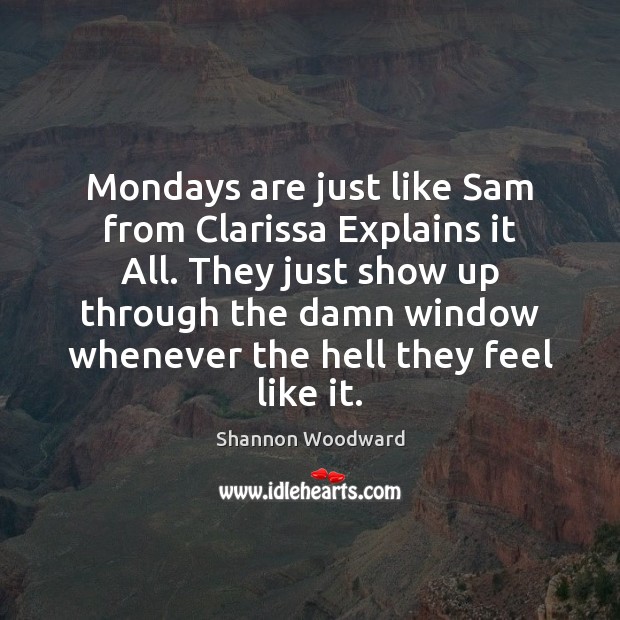 Mondays are just like Sam from Clarissa Explains it All. They just Shannon Woodward Picture Quote