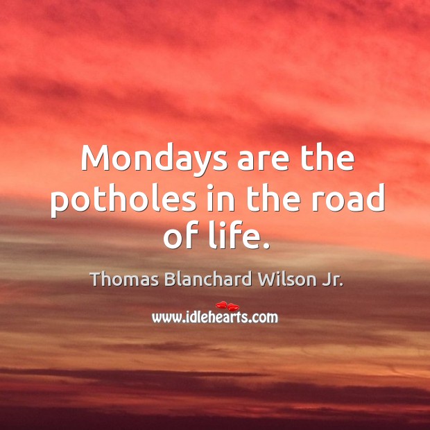 Mondays are the potholes in the road of life. Thomas Blanchard Wilson Jr. Picture Quote
