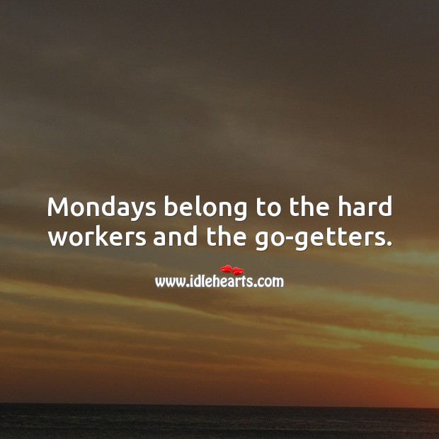 Mondays belong to the hard workers and the go-getters. Monday Quotes Image