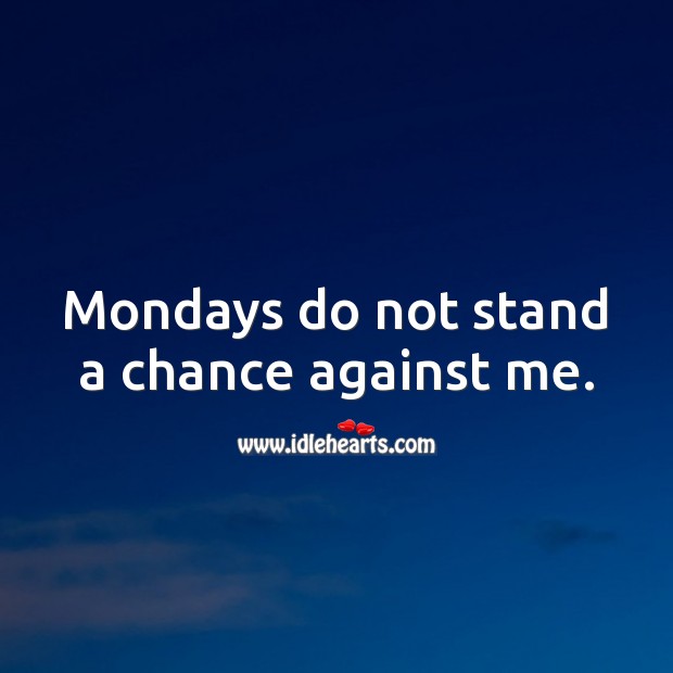 Mondays do not stand a chance against me. Monday Quotes Image