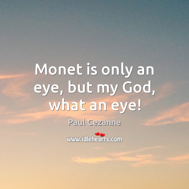 Monet is only an eye, but my God, what an eye! Paul Cezanne Picture Quote