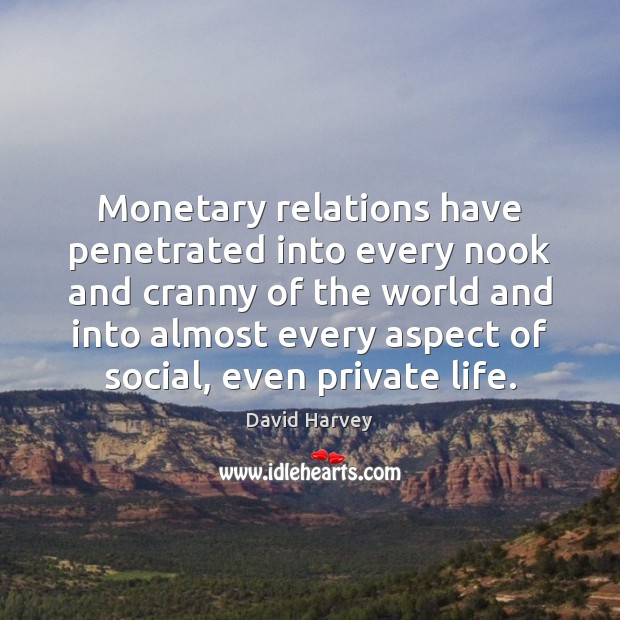 Monetary relations have penetrated into every nook and cranny of the world David Harvey Picture Quote