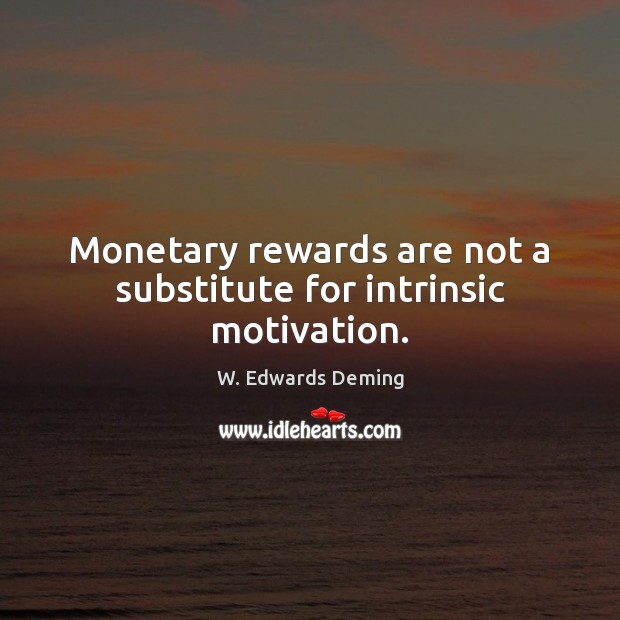 Monetary rewards are not a substitute for intrinsic motivation. W. Edwards Deming Picture Quote