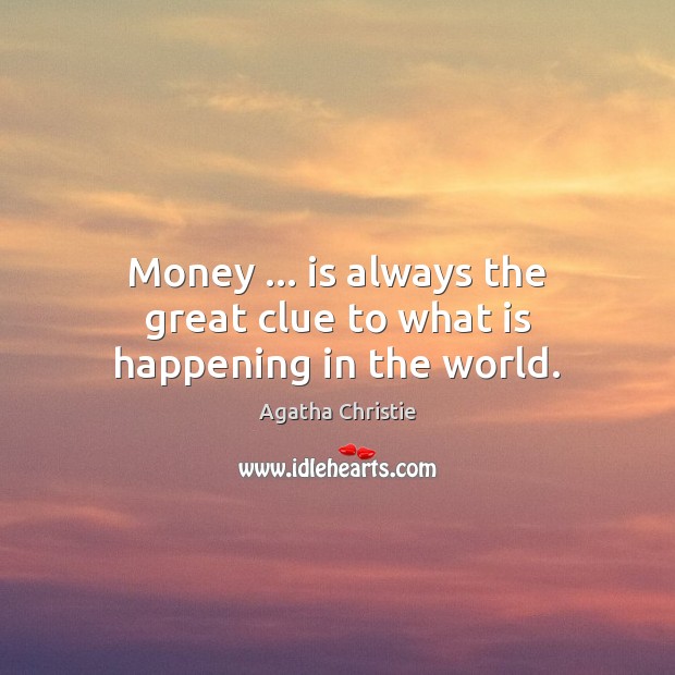 Money … is always the great clue to what is happening in the world. Agatha Christie Picture Quote