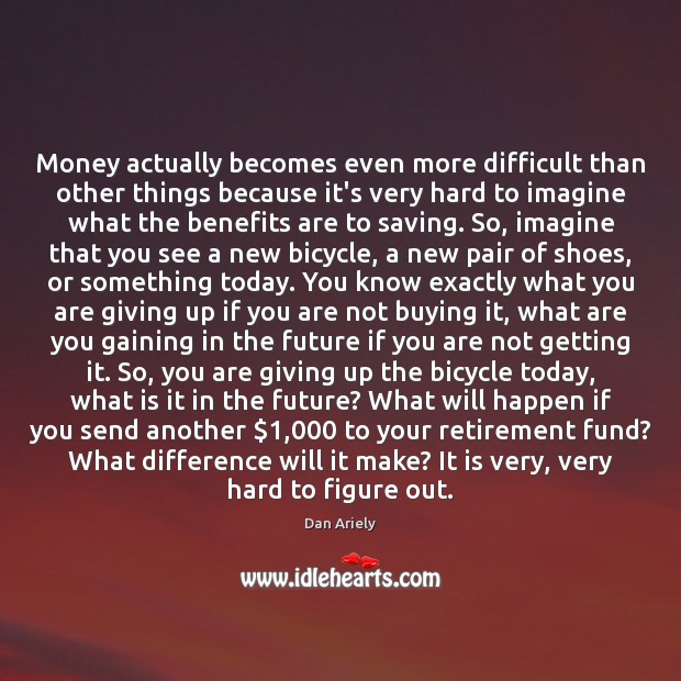 Money actually becomes even more difficult than other things because it’s very Dan Ariely Picture Quote