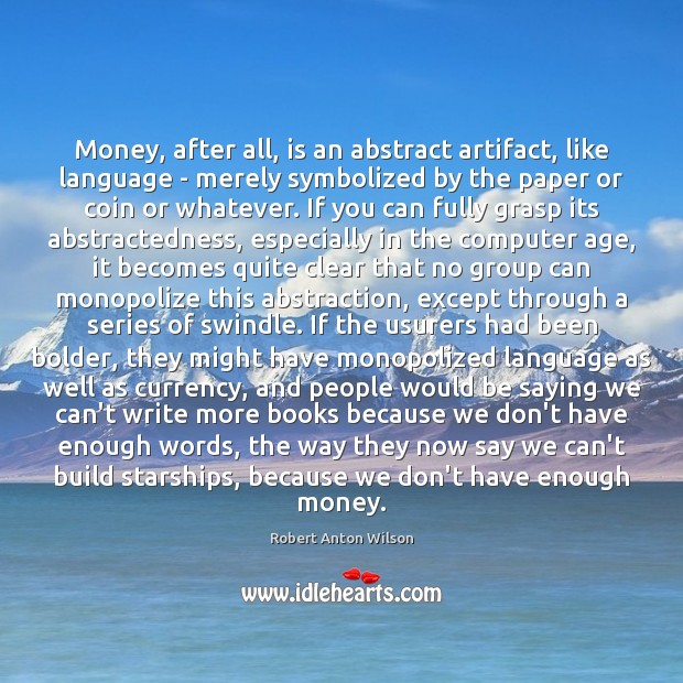 Money, after all, is an abstract artifact, like language – merely symbolized Robert Anton Wilson Picture Quote