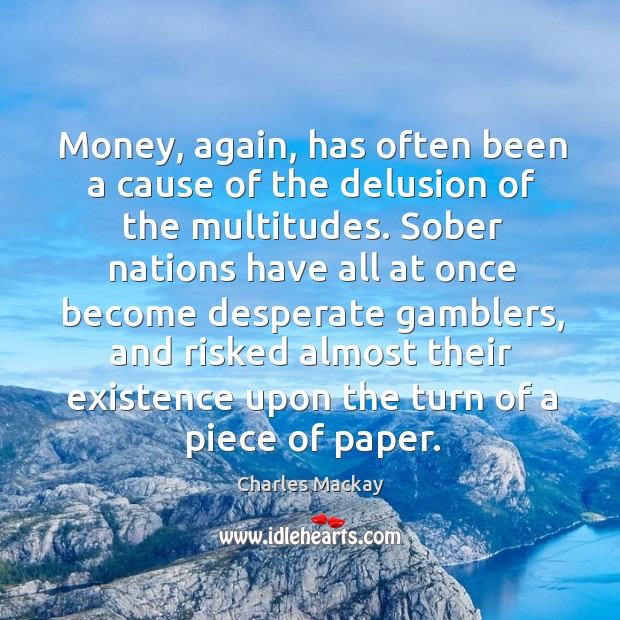 Money, again, has often been a cause of the delusion of the multitudes. Charles Mackay Picture Quote