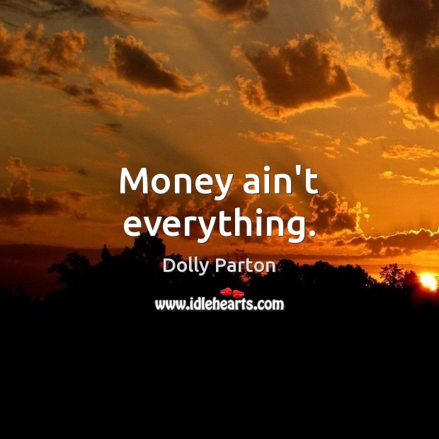 Money ain’t everything. Dolly Parton Picture Quote