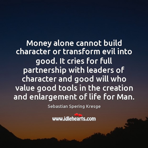 Money alone cannot build character or transform evil into good. It cries Alone Quotes Image
