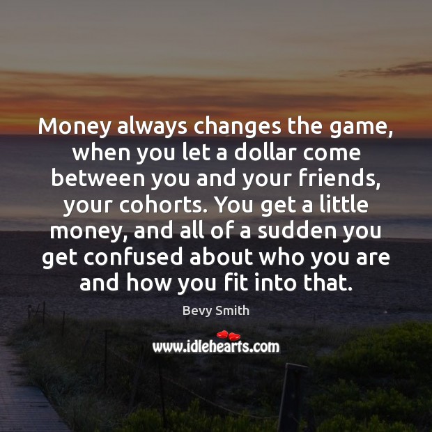Money always changes the game, when you let a dollar come between Image