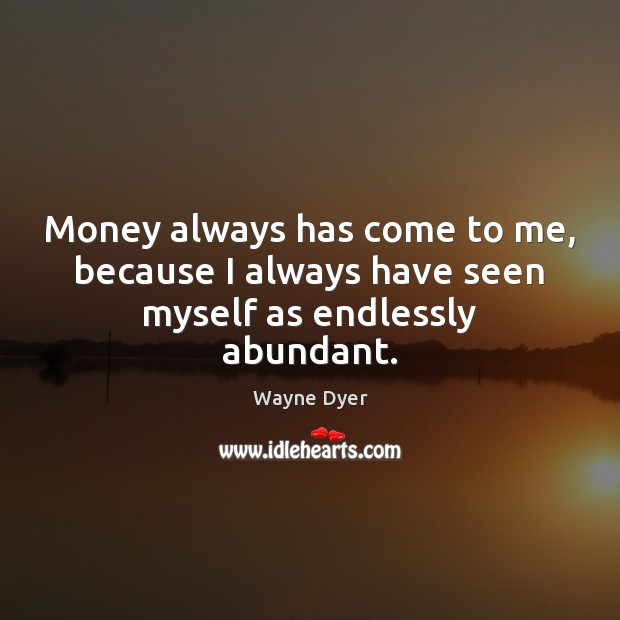Money always has come to me, because I always have seen myself as endlessly abundant. Wayne Dyer Picture Quote