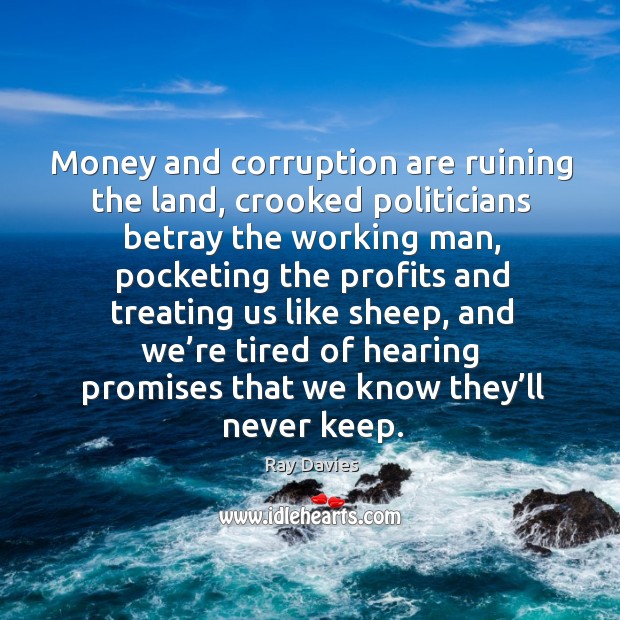 Money and corruption are ruining the land, crooked politicians betray the working man Ray Davies Picture Quote