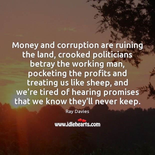 Money and corruption are ruining the land, crooked politicians betray the working Ray Davies Picture Quote