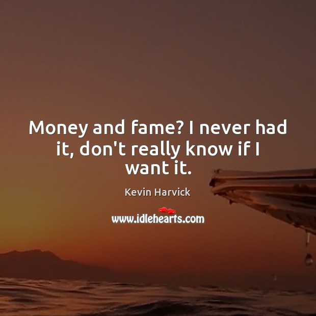 Money and fame? I never had it, don’t really know if I want it. Kevin Harvick Picture Quote