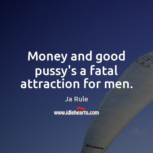 Money and good pussy’s a fatal attraction for men. Ja Rule Picture Quote