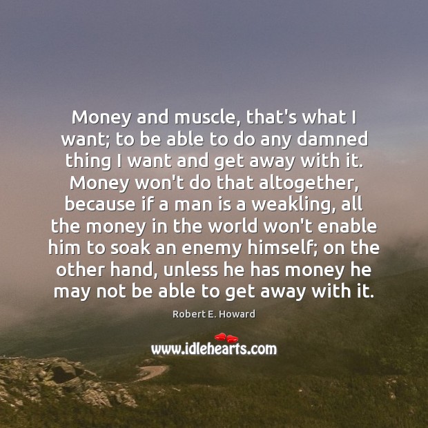 Money and muscle, that’s what I want; to be able to do Robert E. Howard Picture Quote