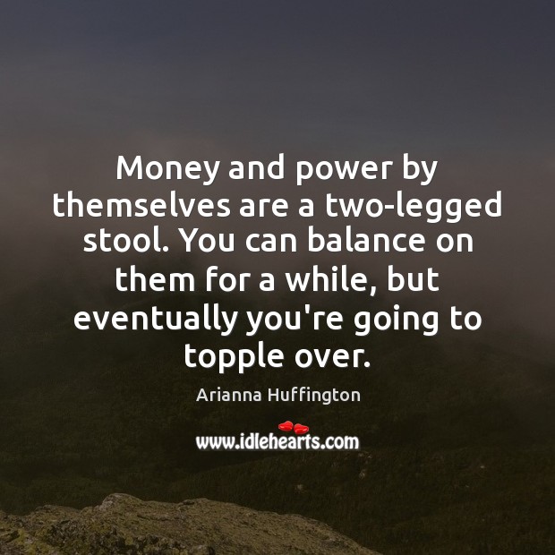 Money and power by themselves are a two-legged stool. You can balance Arianna Huffington Picture Quote