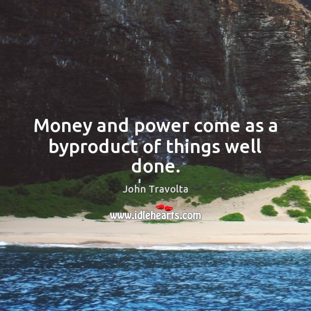 Money and power come as a byproduct of things well done. John Travolta Picture Quote