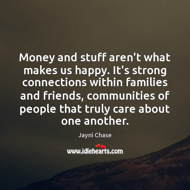 Money and stuff aren’t what makes us happy. It’s strong connections within Jayni Chase Picture Quote