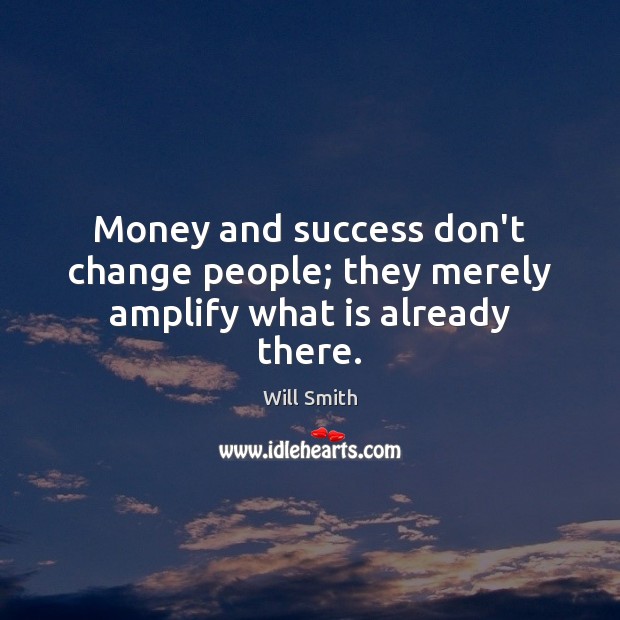 Money and success don’t change people; they merely amplify what is already there. Will Smith Picture Quote