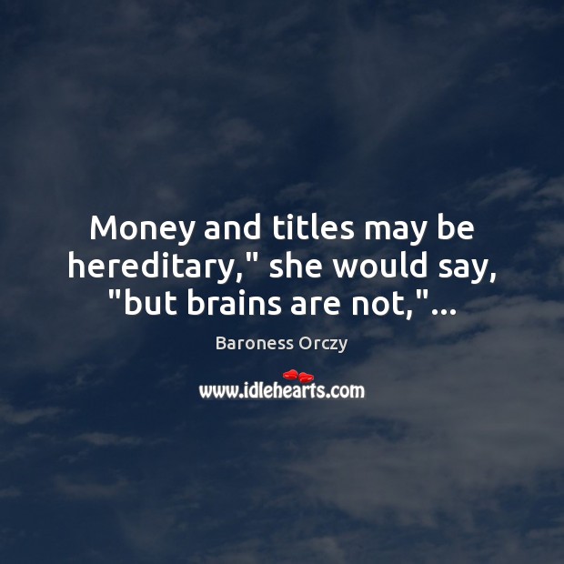Money and titles may be hereditary,” she would say, “but brains are not,”… Baroness Orczy Picture Quote