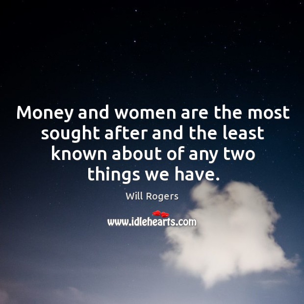Money and women are the most sought after and the least known about of any two things we have. Image