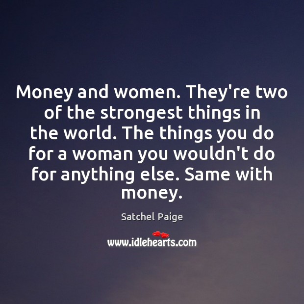 Money and women. They’re two of the strongest things in the world. Satchel Paige Picture Quote