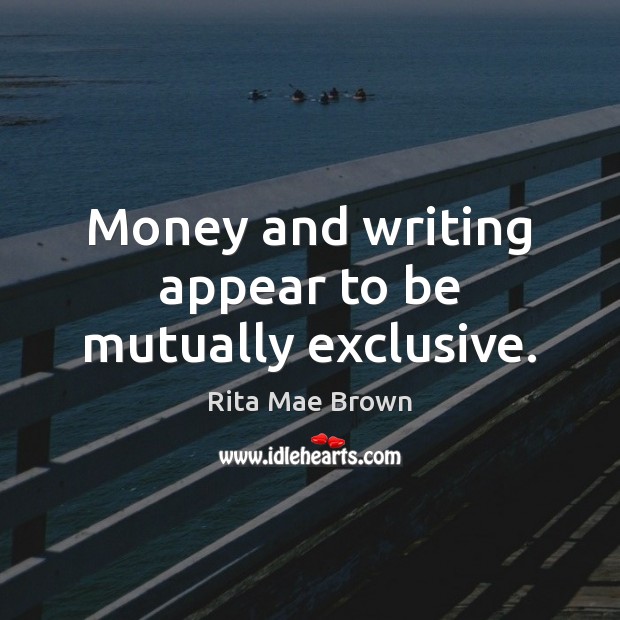 Money and writing appear to be mutually exclusive. Rita Mae Brown Picture Quote