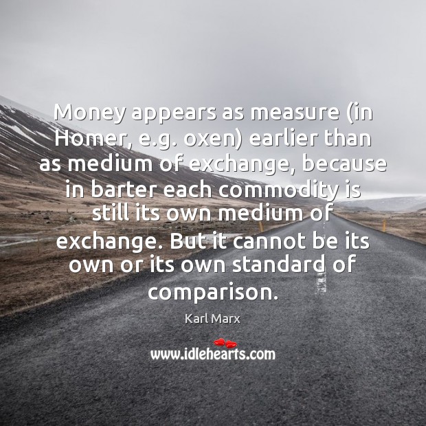 Money appears as measure (in Homer, e.g. oxen) earlier than as Karl Marx Picture Quote