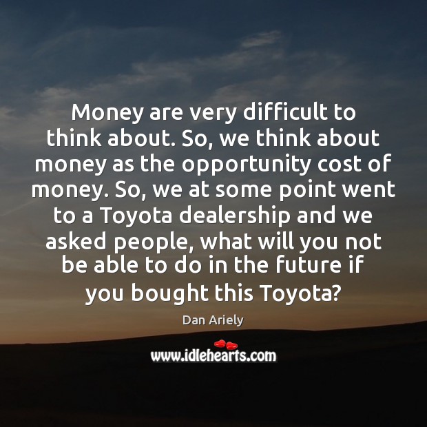 Money are very difficult to think about. So, we think about money Dan Ariely Picture Quote
