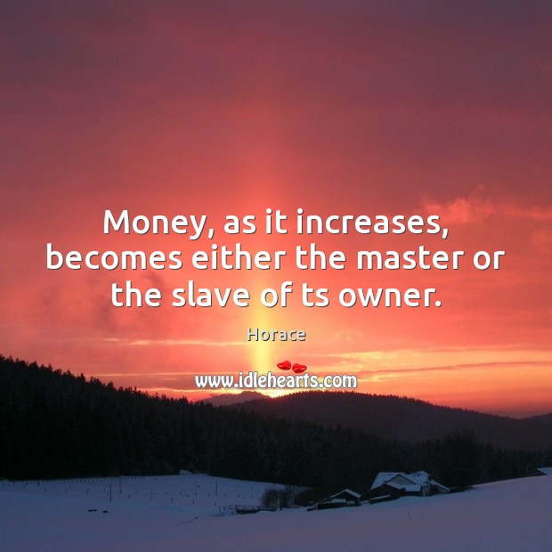 Money, as it increases, becomes either the master or the slave of ts owner. Image