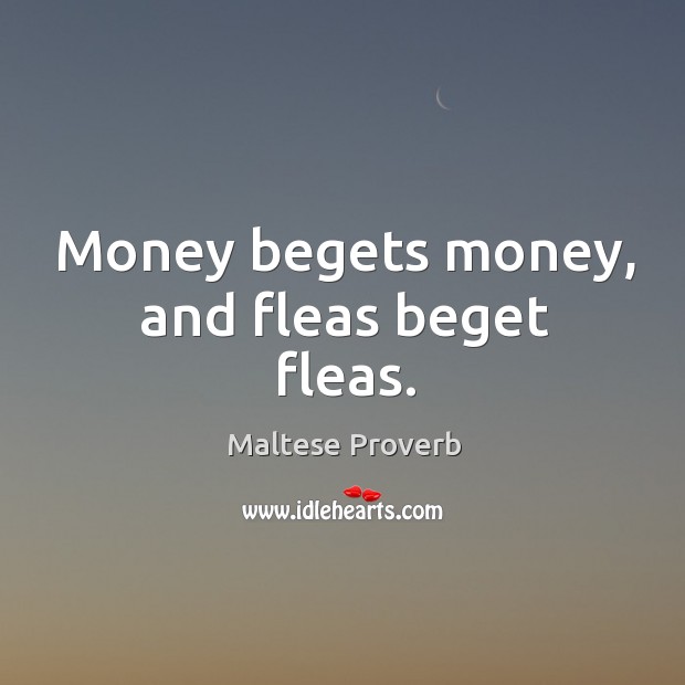 Money begets money, and fleas beget fleas. Maltese Proverbs Image