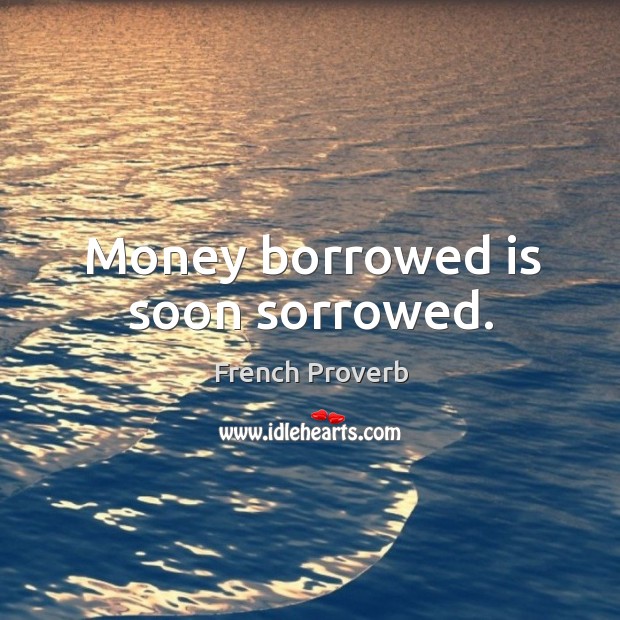 Money borrowed is soon sorrowed. French Proverbs Image