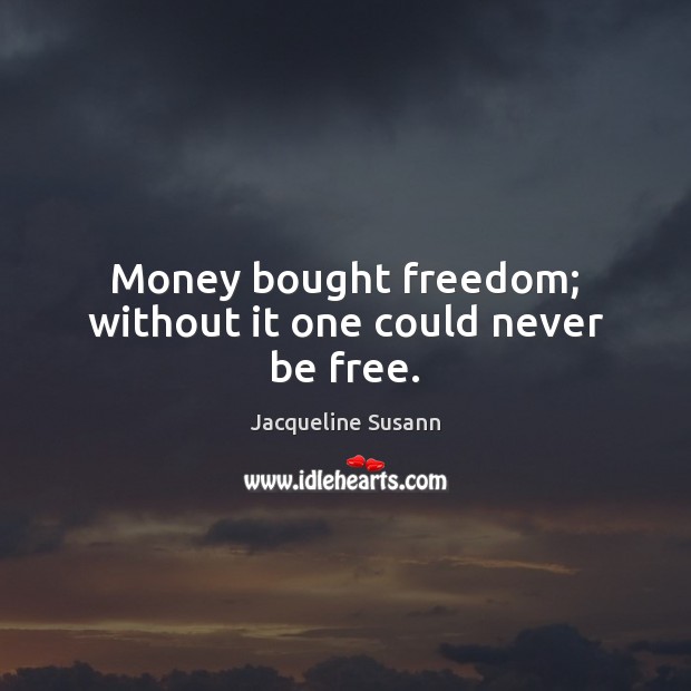 Money bought freedom; without it one could never be free. Jacqueline Susann Picture Quote