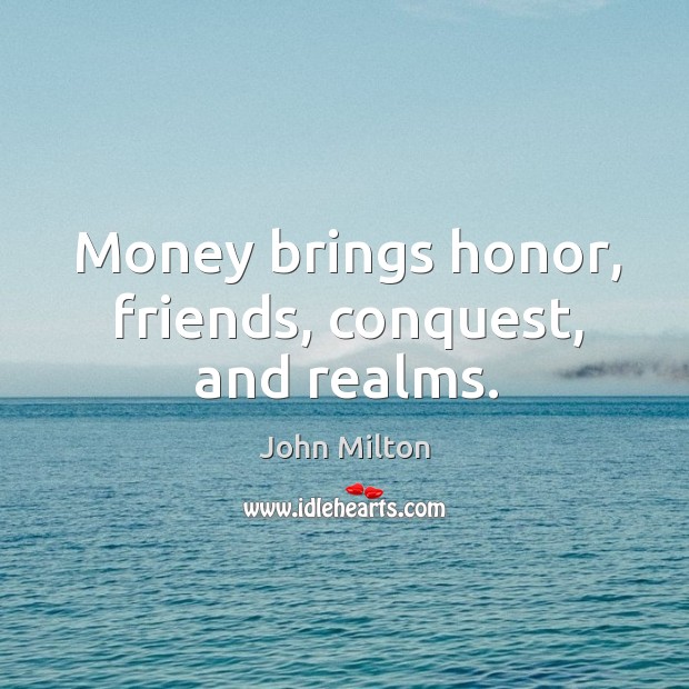 Money brings honor, friends, conquest, and realms. Image