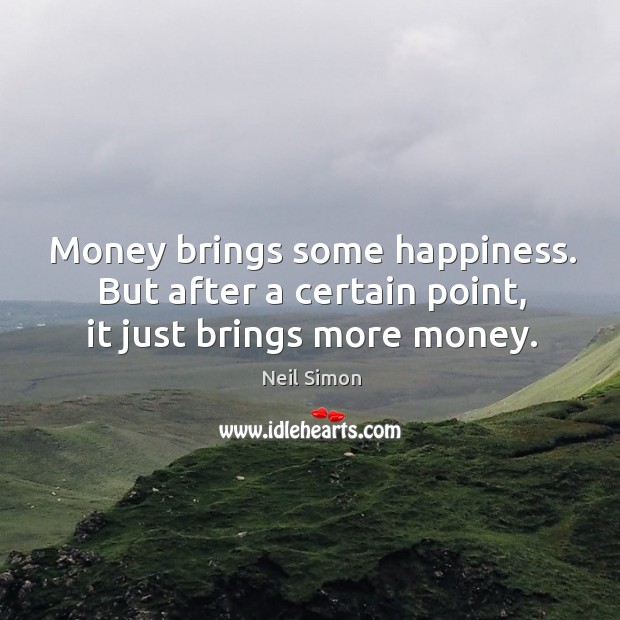 Money brings some happiness. But after a certain point, it just brings more money. Neil Simon Picture Quote
