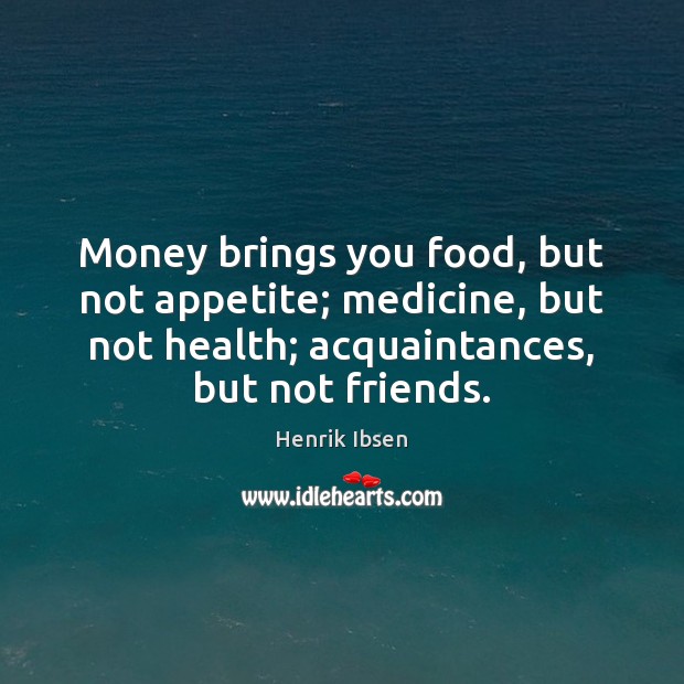 Money brings you food, but not appetite; medicine, but not health; acquaintances, Henrik Ibsen Picture Quote