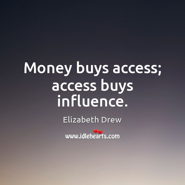 Money buys access; access buys influence. Elizabeth Drew Picture Quote