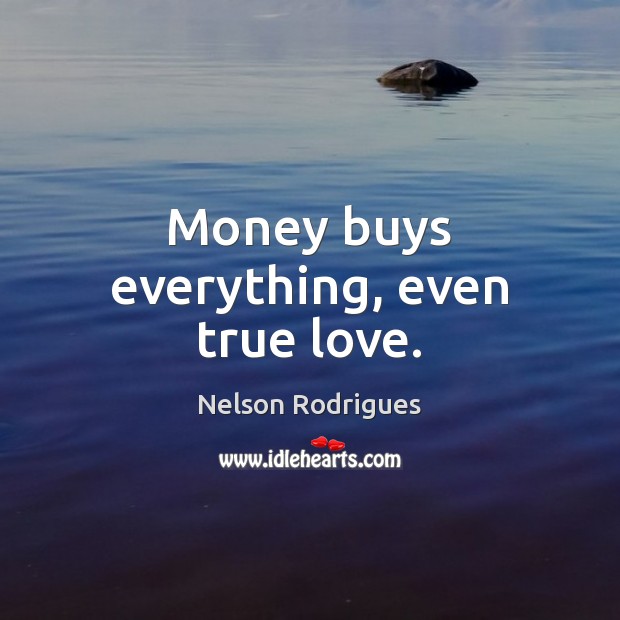 Money buys everything, even true love. Nelson Rodrigues Picture Quote