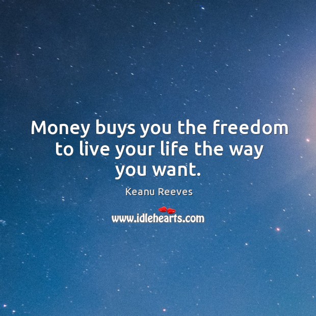 Money buys you the freedom to live your life the way you want. Keanu Reeves Picture Quote