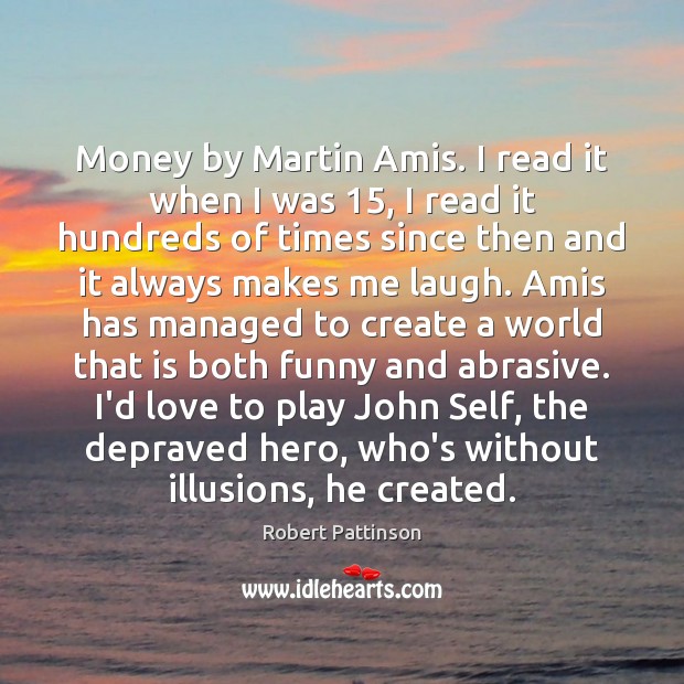 Money by Martin Amis. I read it when I was 15, I read Robert Pattinson Picture Quote