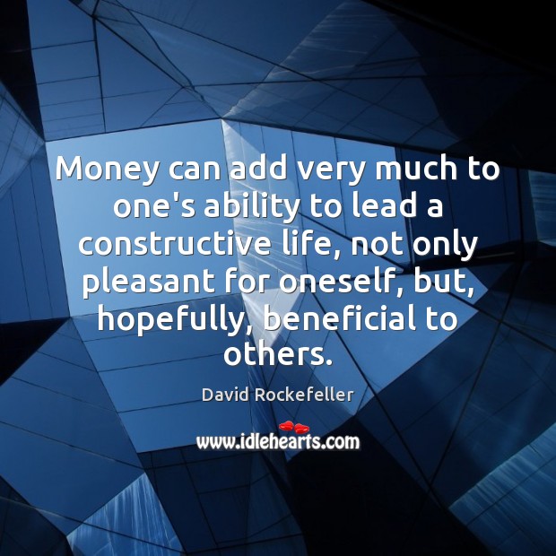 Money can add very much to one’s ability to lead a constructive Ability Quotes Image