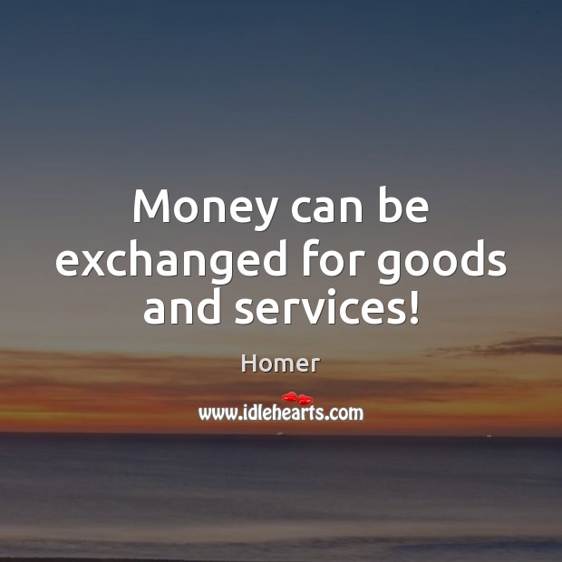 Money can be exchanged for goods and services! Homer Picture Quote